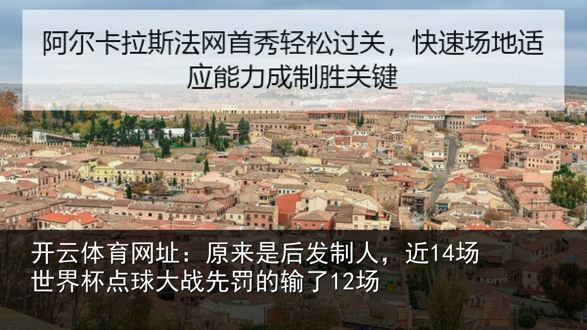 开云体育网址:原来是后发制人,近14场世界杯点球大战先罚的输了12场