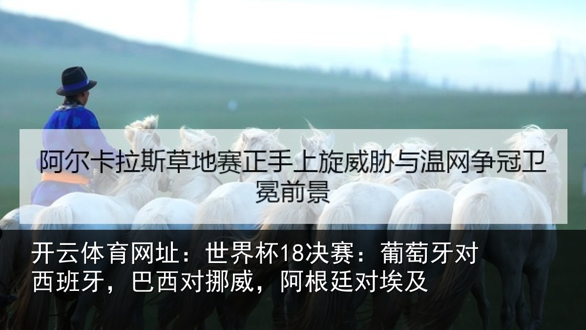 开云体育网址:世界杯18决赛:葡萄牙对西班牙,巴西对挪威,阿根廷对埃及