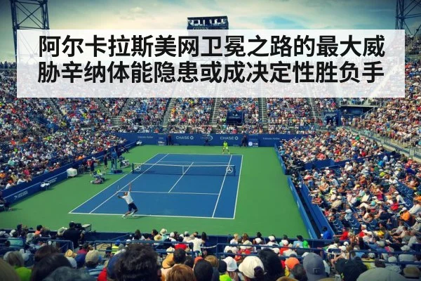 阿尔卡拉斯美网卫冕之路的最大威胁辛纳体能隐患或成决定性胜负手
