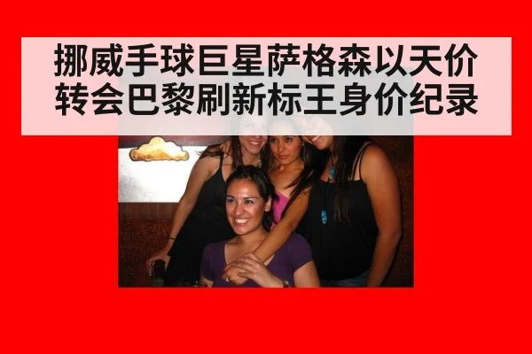 挪威手球巨星萨格森以天价转会巴黎刷新标王身价纪录