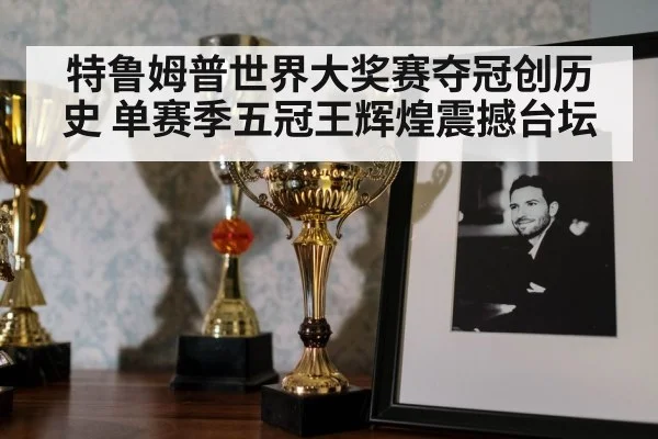 特鲁姆普世界大奖赛夺冠创历史 单赛季五冠王辉煌震撼台坛