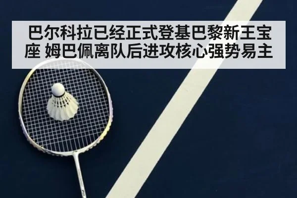 巴尔科拉已经正式登基巴黎新王宝座 姆巴佩离队后进攻核心强势易主