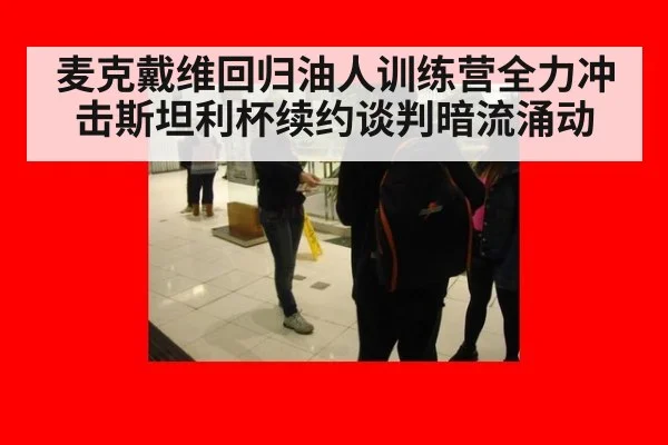 麦克戴维回归油人训练营全力冲击斯坦利杯续约谈判暗流涌动